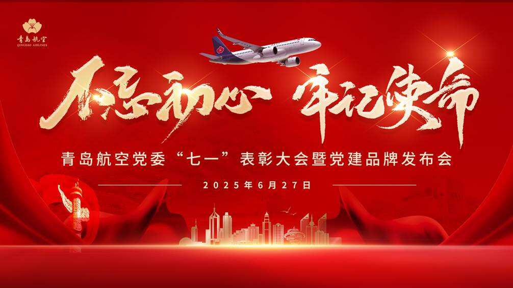 青岛航空举行“七一”表彰大会暨党建品牌发布会 以高质量党建引领高质量发展